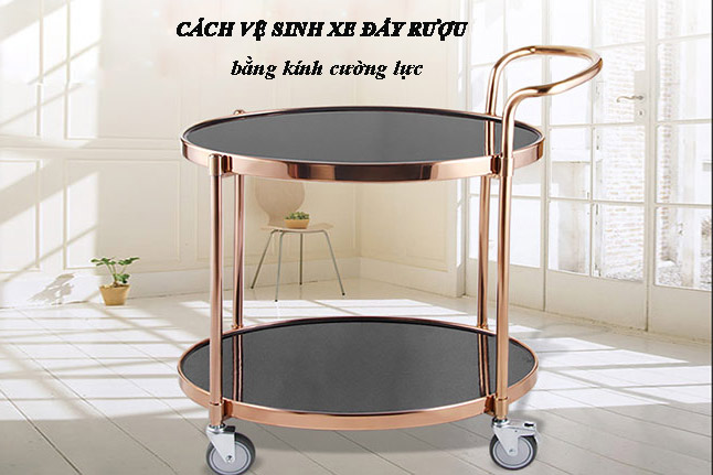 Học cách vệ sinh xe đẩy rượu bằng kính cường lực đúng cách bạn nhé